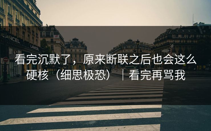 看完沉默了，原来断联之后也会这么硬核（细思极恐）｜看完再骂我