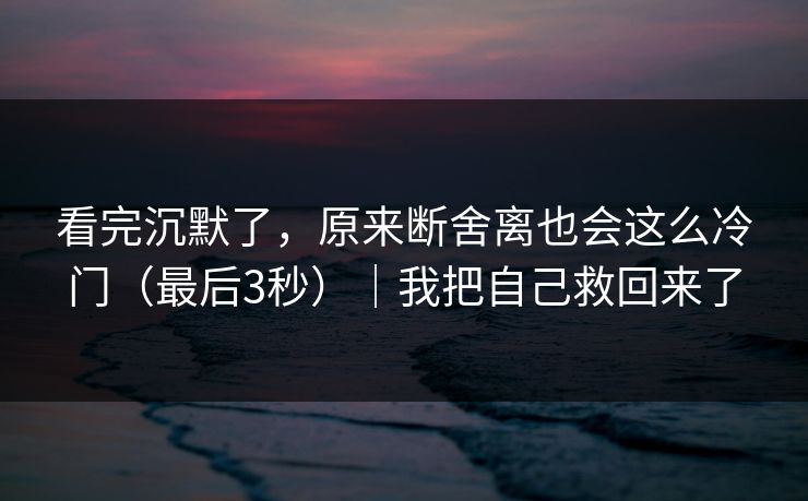 看完沉默了，原来断舍离也会这么冷门（最后3秒）｜我把自己救回来了
