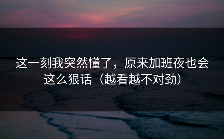 这一刻我突然懂了，原来加班夜也会这么狠话（越看越不对劲）