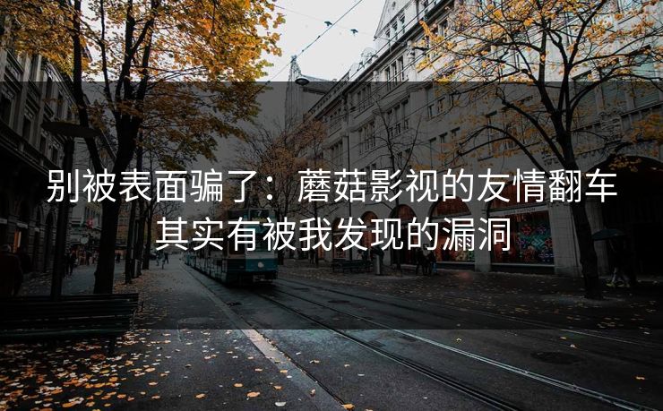 别被表面骗了：蘑菇影视的友情翻车其实有被我发现的漏洞