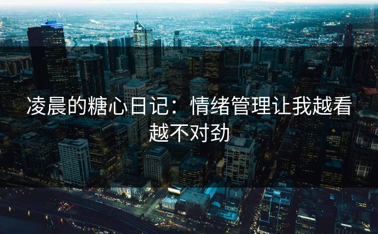 凌晨的糖心日记：情绪管理让我越看越不对劲